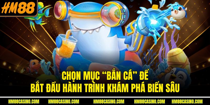 Chọn mục “Bắn cá” để bắt đầu hành trình khám phá biển sâu Chọn mục “Bắn cá” để bắt đầu hành trình khám phá biển sâu